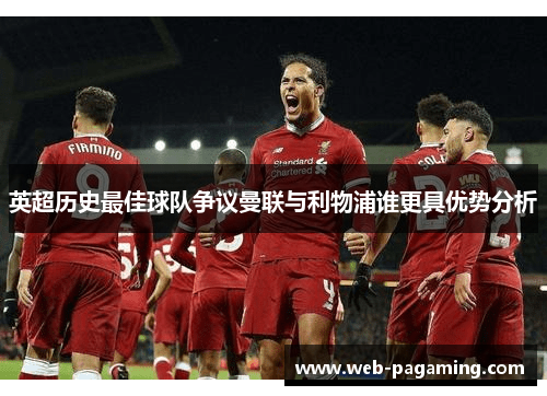 英超历史最佳球队争议曼联与利物浦谁更具优势分析