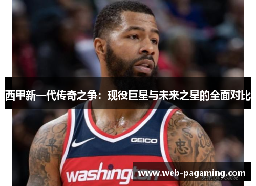 西甲新一代传奇之争：现役巨星与未来之星的全面对比