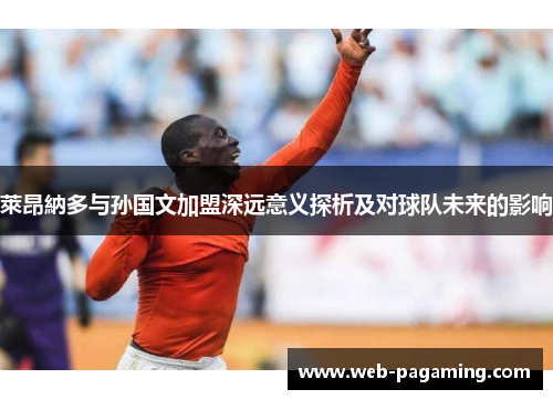 萊昂納多与孙国文加盟深远意义探析及对球队未来的影响