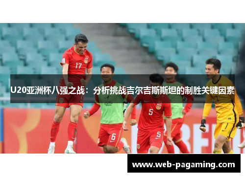 U20亚洲杯八强之战：分析挑战吉尔吉斯斯坦的制胜关键因素