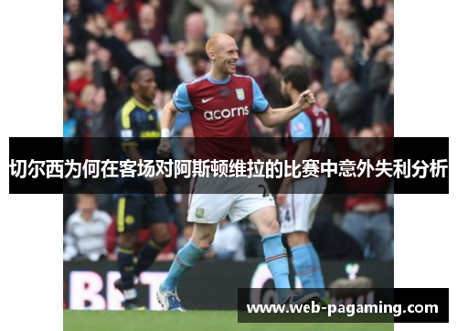 切尔西为何在客场对阿斯顿维拉的比赛中意外失利分析