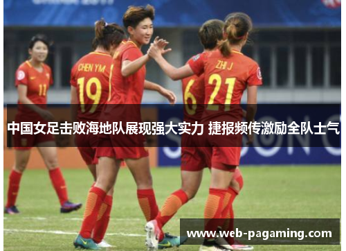 中国女足击败海地队展现强大实力 捷报频传激励全队士气
