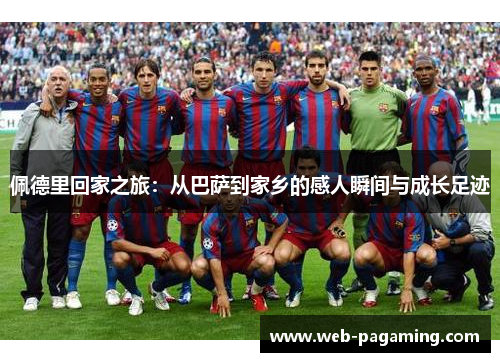 佩德里回家之旅：从巴萨到家乡的感人瞬间与成长足迹