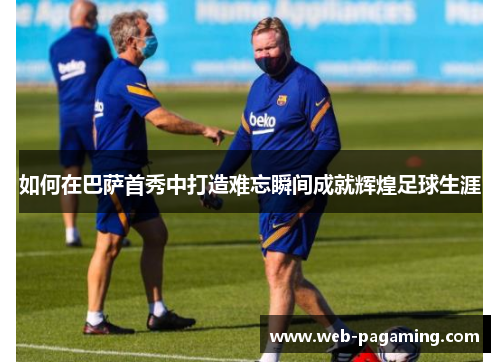 如何在巴萨首秀中打造难忘瞬间成就辉煌足球生涯