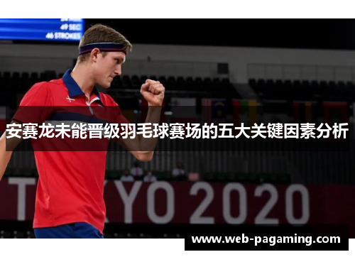 安赛龙未能晋级羽毛球赛场的五大关键因素分析
