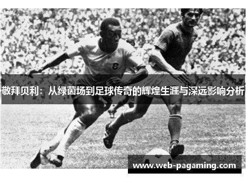 敬拜贝利：从绿茵场到足球传奇的辉煌生涯与深远影响分析