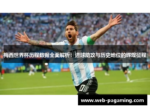 梅西世界杯历程数据全面解析：进球助攻与历史地位的辉煌征程