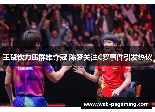 王楚钦力压群雄夺冠 陈梦关注C罗事件引发热议