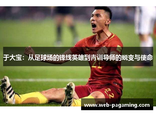 于大宝：从足球场的锋线英雄到青训导师的蜕变与使命