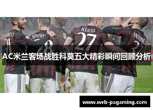 AC米兰客场战胜科莫五大精彩瞬间回顾分析