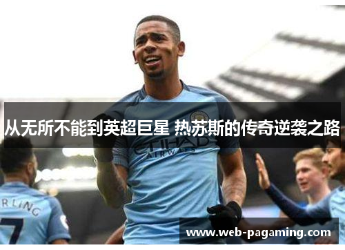从无所不能到英超巨星 热苏斯的传奇逆袭之路