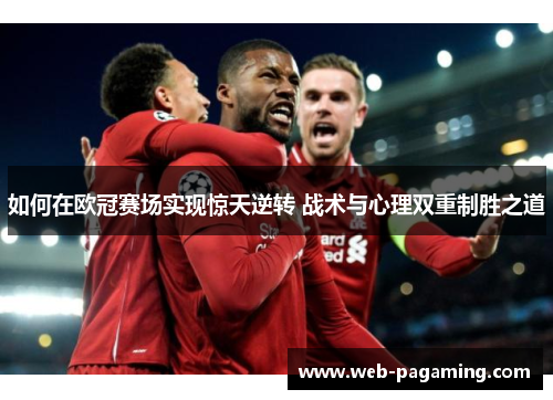 如何在欧冠赛场实现惊天逆转 战术与心理双重制胜之道