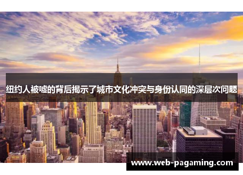 纽约人被嘘的背后揭示了城市文化冲突与身份认同的深层次问题