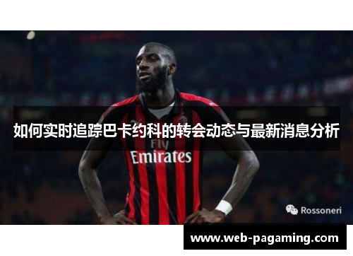如何实时追踪巴卡约科的转会动态与最新消息分析