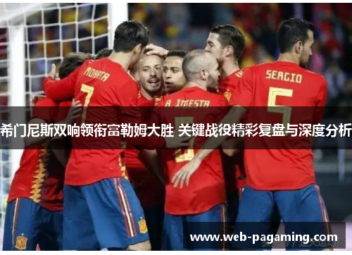 希门尼斯双响领衔富勒姆大胜 关键战役精彩复盘与深度分析