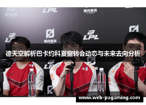 德天空解析巴卡约科夏窗转会动态与未来去向分析