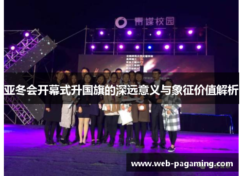 亚冬会开幕式升国旗的深远意义与象征价值解析