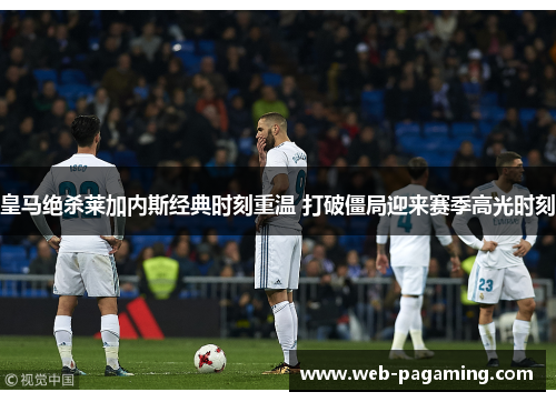 皇马绝杀莱加内斯经典时刻重温 打破僵局迎来赛季高光时刻