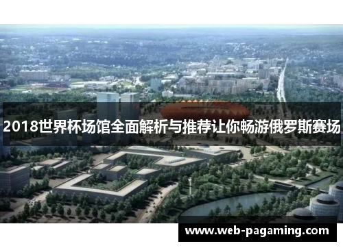 2018世界杯场馆全面解析与推荐让你畅游俄罗斯赛场