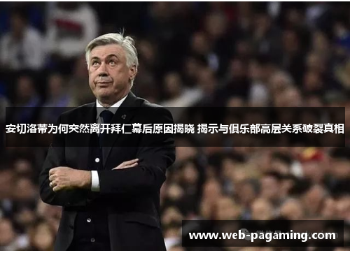 安切洛蒂为何突然离开拜仁幕后原因揭晓 揭示与俱乐部高层关系破裂真相