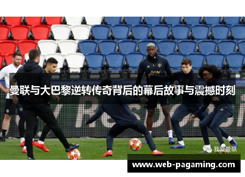 曼联与大巴黎逆转传奇背后的幕后故事与震撼时刻