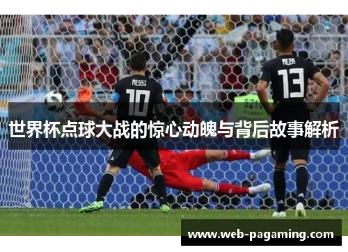世界杯点球大战的惊心动魄与背后故事解析