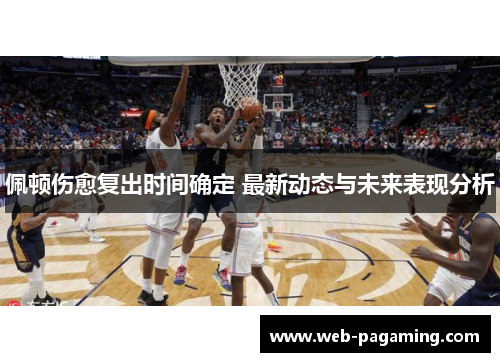 佩顿伤愈复出时间确定 最新动态与未来表现分析