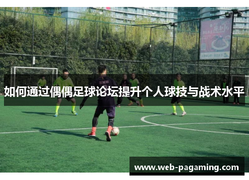 如何通过偶偶足球论坛提升个人球技与战术水平