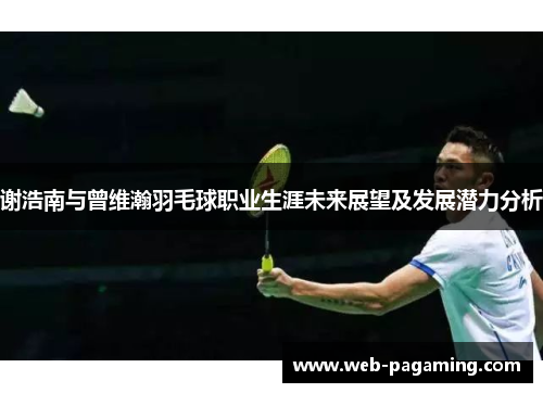 谢浩南与曾维瀚羽毛球职业生涯未来展望及发展潜力分析 谢浩南与曾维瀚羽毛球职业生涯未来展望及发展潜力分析