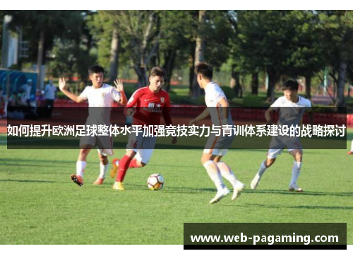 如何提升欧洲足球整体水平加强竞技实力与青训体系建设的战略探讨