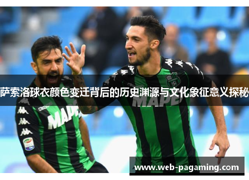 萨索洛球衣颜色变迁背后的历史渊源与文化象征意义探秘