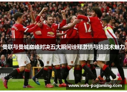 曼联与曼城巅峰对决五大瞬间诠释激情与技战术魅力