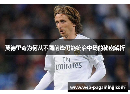 莫德里奇为何从不踢前锋仍能统治中场的秘密解析