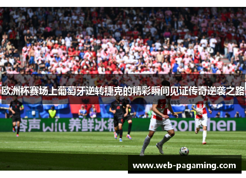欧洲杯赛场上葡萄牙逆转捷克的精彩瞬间见证传奇逆袭之路