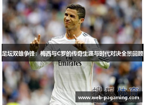 足坛双雄争锋:梅西与C罗的传奇生涯与时代对决全景回顾 足坛双雄争锋:梅西与C罗的传奇生涯与时代对决全景回顾