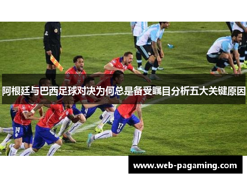 阿根廷与巴西足球对决为何总是备受瞩目分析五大关键原因