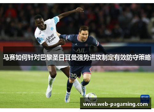 马赛如何针对巴黎圣日耳曼强势进攻制定有效防守策略 马赛如何针对巴黎圣日耳曼强势进攻制定有效防守策略