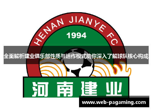 全面解析建业俱乐部性质与运作模式助你深入了解球队核心构成