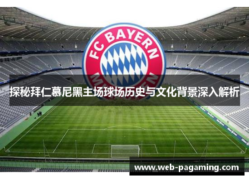 探秘拜仁慕尼黑主场球场历史与文化背景深入解析