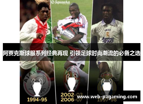 阿贾克斯球服系列经典再现 引领足球时尚潮流的必备之选