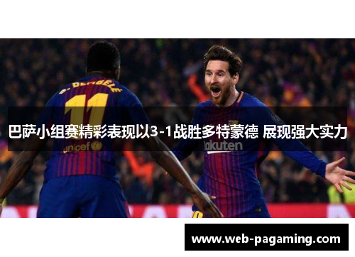 巴萨小组赛精彩表现以3-1战胜多特蒙德 展现强大实力 巴萨小组赛精彩表现以3-1战胜多特蒙德 展现强大实力