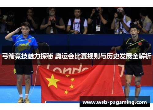 弓箭竞技魅力探秘 奥运会比赛规则与历史发展全解析