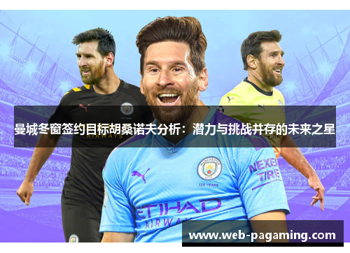 曼城冬窗签约目标胡桑诺夫分析：潜力与挑战并存的未来之星