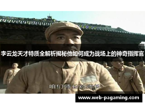 李云龙天才特质全解析揭秘他如何成为战场上的神奇指挥官