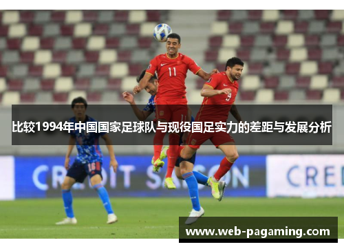 比较1994年中国国家足球队与现役国足实力的差距与发展分析