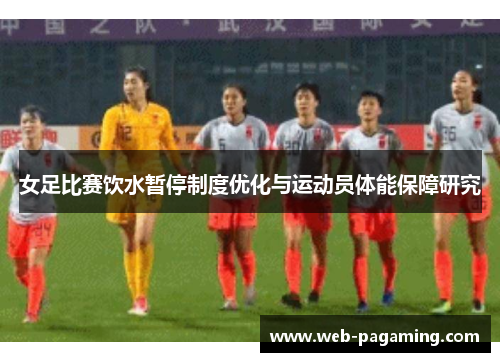 女足比赛饮水暂停制度优化与运动员体能保障研究