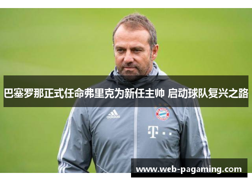 巴塞罗那正式任命弗里克为新任主帅 启动球队复兴之路