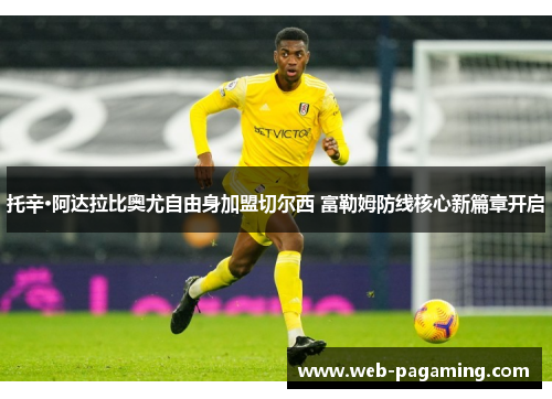 托辛·阿达拉比奥尤自由身加盟切尔西 富勒姆防线核心新篇章开启