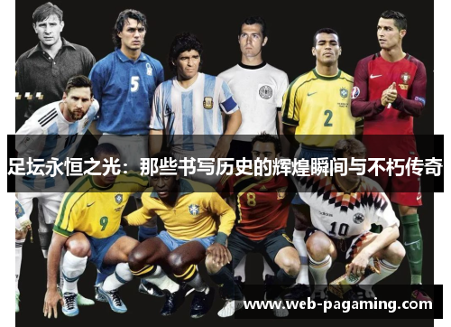 足坛永恒之光：那些书写历史的辉煌瞬间与不朽传奇