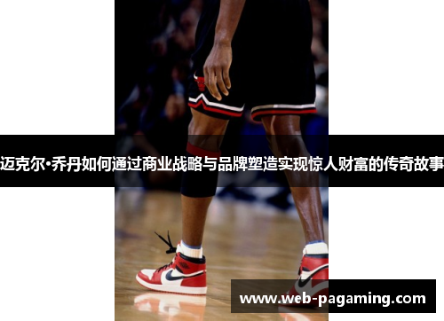 迈克尔·乔丹如何通过商业战略与品牌塑造实现惊人财富的传奇故事